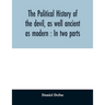 The political history of the devil, as well ancient as modern: In two parts