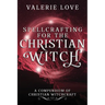 Spellcrafting for the Christian Witch: A Compendium of Christian Witchcraft