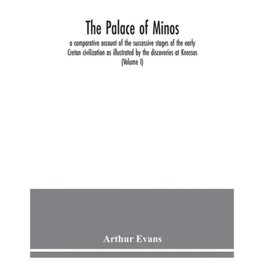 The palace of Minos: a comparative account of the successive stages of the early Cretan civilization as illustrated by the discoveries at Knossos (Vol