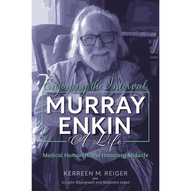 Enjoying the Interval: Murray Enkin: A Life: Medical Humanist and Honorary Midwife