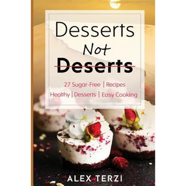 Desserts not Deserts: 27 Sugar-Free Recipes, Healthy Desserts & Easy Cooking