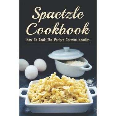 Spaetzle Cookbook: How To Cook The Perfect German Noodles: Cooking Pasta Books