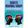 Cognitive Behavioral Therapy for Anxiety: CBT and Emotional Intelligence to get over Human Behavior Disorders. Set the Best Mindset to Control Fear an