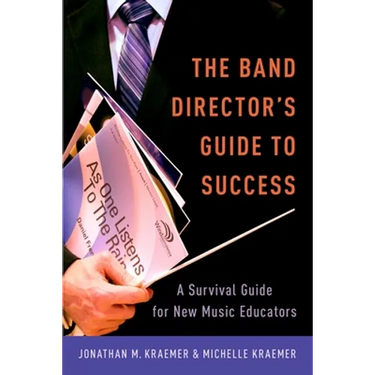 The Band Director's Guide to Success: A Survival Guide for New Music Educators