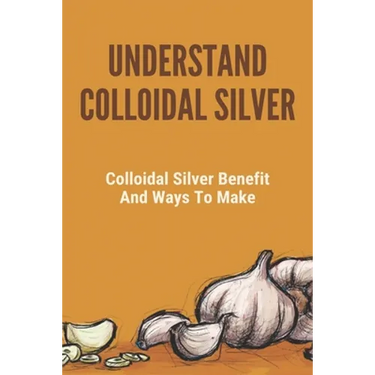 Understand Colloidal Silver: Colloidal Silver Benefits And Ways To Make: Colloidal Silver Generator