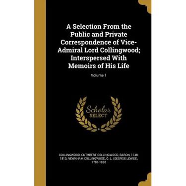 A Selection From the Public and Private Correspondence of Vice-Admiral Lord Collingwood; Interspersed With Memoirs of His Life; Volume 1