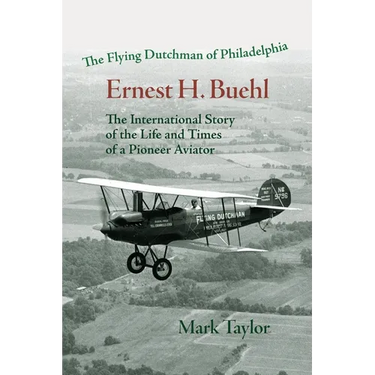 The Flying Dutchman of Philadelphia, Ernest H. Buehl.: The international story of the life and times of a pioneer aviator.