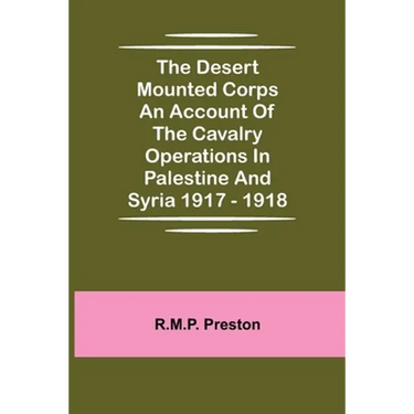 The Desert Mounted Corps An Account Of The Cavalry Operations In Palestine And Syria 1917 - 1918
