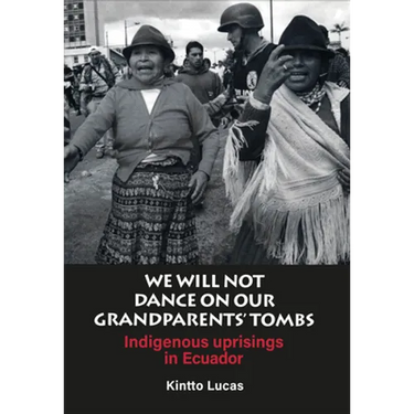 We Will Not Dance on Our Grandparents' Tombs: Indigenous Uprisings in Ecuador