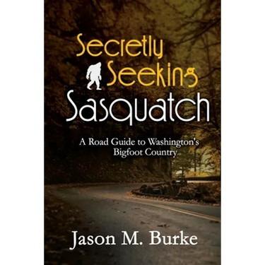 Secretly Seeking Sasquatch: A Road Guide to Washington's Bigfoot Country