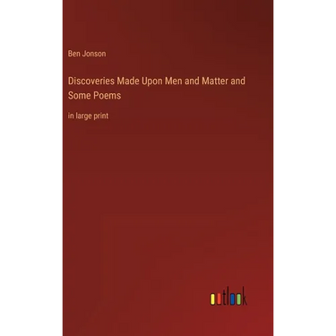 Discoveries Made Upon Men and Matter and Some Poems: in large print