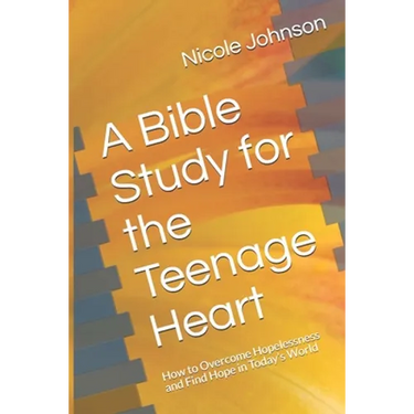 A Bible Study for the Teenage Heart: How to Overcome Hopelessness and Find Hope in Today's World
