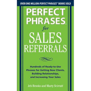 Perfect Phrases for Sales Referrals: Hundreds of Ready-To-Use Phrases for Getting New Clients, Building Relationships, and Increasing Your Sales