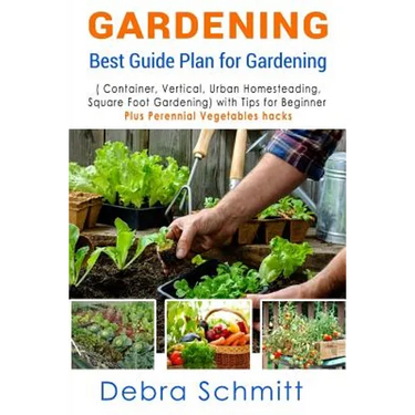Gardening: Best Guide Plan for Gardening (Container, Vertical, Urban Homesteading, and Square Foot Gardening)