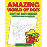Amazing World Of Dots - Dot To Dot Books For Kids Ages 4-8 Edition