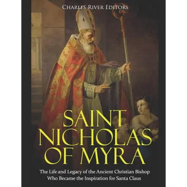 Saint Nicholas of Myra: The Life and Legacy of the Ancient Christian Bishop Who Became the Inspiration for Santa Claus