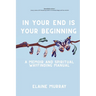In Your End Is Your Beginning: A Memoir and Spiritual Wayfinding Manual