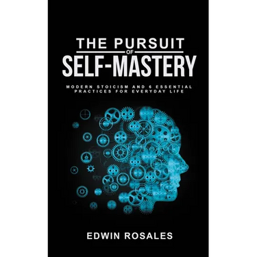The Pursuit of Self Mastery: Modern Stoicism and 6 Essential Practices for Everyday Life