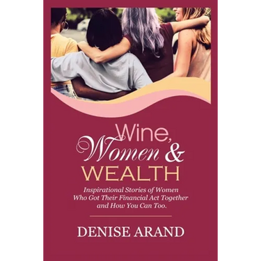 Wine, Women & Wealth: Inspirational Stories of Women Who Got Their Financial Act Together - and How You Can Too.