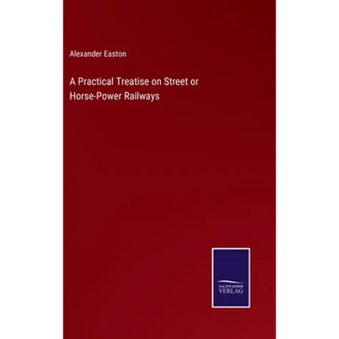 A Practical Treatise on Street or Horse-Power Railways