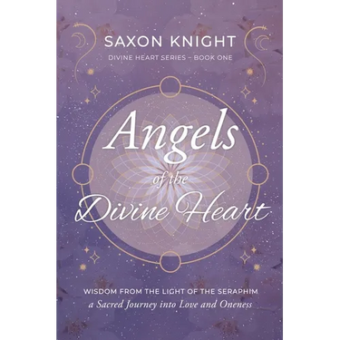 Angels of the Divine Heart: Wisdom from the Light of the Seraphim, a Sacred Journey into Love and Oneness