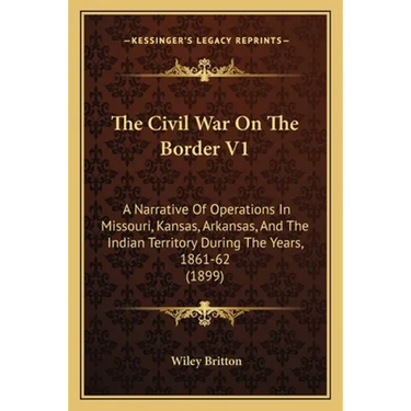 The Civil War On The Border V1: A Narrative Of Operations In Missouri, Kansas, Arkansas, And The Indian Territory During The Years, 1861-62 (1899)
