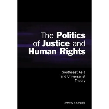 The Politics of Justice and Human Rights: Southeast Asia and Universalist Theory