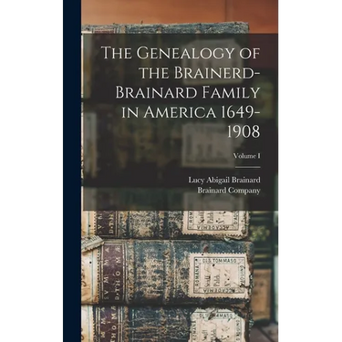 The Genealogy of the Brainerd-Brainard Family in America 1649-1908; Volume I