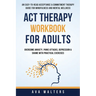 ACT Therapy Workbook For Adults: An Easy-to-Read Acceptance & Commitment Therapy Guide for Mindfulness and Mental Wellness Overcome Anxiety, Panic Att