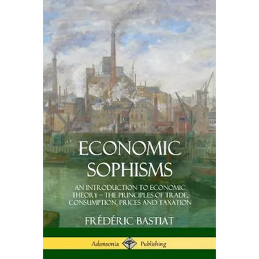 Economic Sophisms: An Introduction to Economic Theory, The Principles of Trade, Consumption, Prices and Taxation