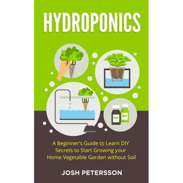 Hydroponics: A Beginner's Guide to Learn DIY Secrets to Start Growing Your Home Vegetable Garden With