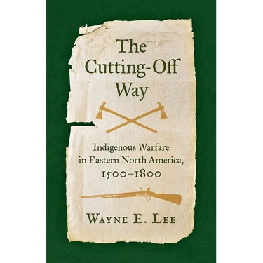 The Cutting-Off Way: Indigenous Warfare in Eastern North America, 1500-1800