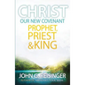 Christ, Our New Covenant Prophet, Priest and King