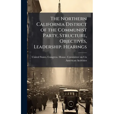 The Northern California District of the Communist Party, Structure, Objectives, Leadership. Hearings