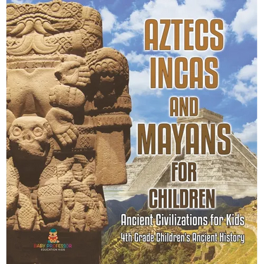 Aztecs, Incas, and Mayans for Children Ancient Civilizations for Kids 4th Grade Children's Ancient History