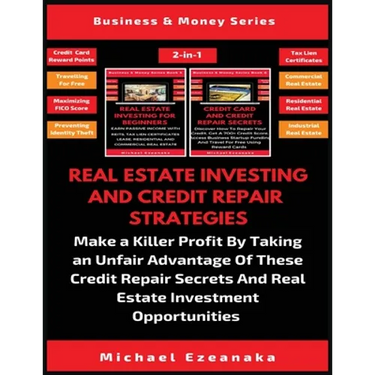Real Estate Investing And Credit Repair Strategies (2 Books In 1): Make a Killer Profit By Taking An Unfair Advantage Of These Credit Repair Secrets A