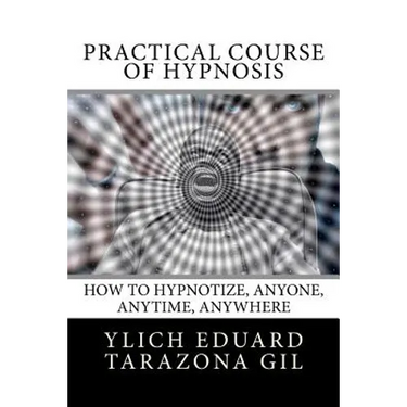 Practical Course of Hypnosis: How to hypnotize, Anyone, Anytime, Anywhere
