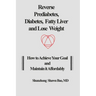 Reverse Prediabetes, Diabetes, Fatty Liver and Lose Weight: How to Achieve Your Goal and Maintain it Affordably