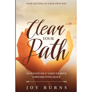 Stop Getting In Your Own Way: Clear Your Path - Do Whatever It Takes to Move Forward With Grace
