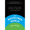 The Waste-Free World: How the Circular Economy Will Take Less, Make More, and Save the Planet