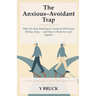 The Anxious-Avoidant Trap: Why You Keep Reaching for Someone Who Keeps Pulling Away - and How to Break the Cycle Together