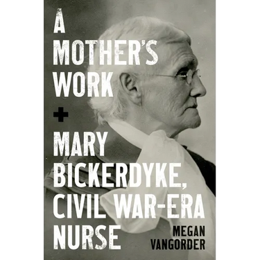 A Mother's Work: Mary Bickerdyke, Civil War-Era Nurse