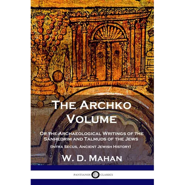 The Archko Volume: Or the Archaeological Writings of the Sanhedrim and Talmuds of the Jews (Intra Secus, Ancient Jewish History)
