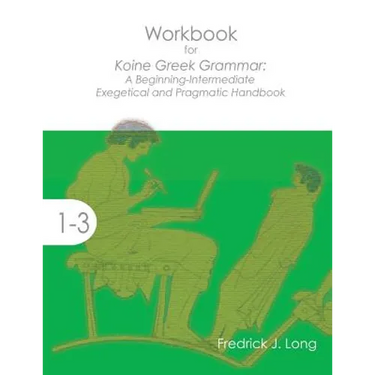 Workbook for Koine Greek Grammar: A Beginning-Intermediate Exegetical and Pragmatic Handbook