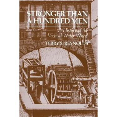 Stronger Than a Hundred Men: A History of the Vertical Water Wheel