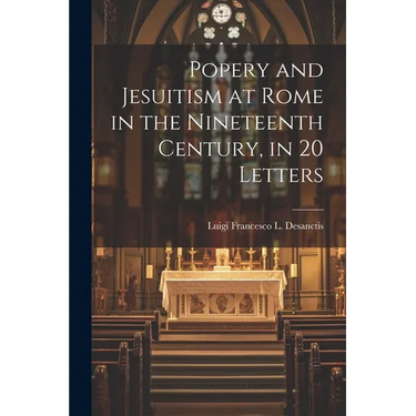 Popery and Jesuitism at Rome in the Nineteenth Century, in 20 Letters