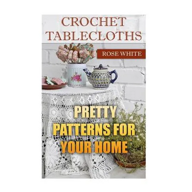 Crochet Tablecloths: Pretty Patterns for Your Home: (Crochet Stitches, Crochet Patterns)