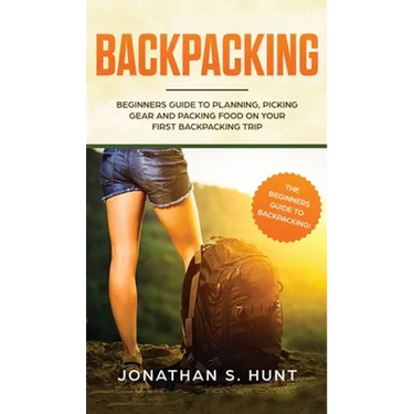 Backpacking: Beginners Guide to Planning, Picking Gear and Packing Food on Your First Backpacking Trip