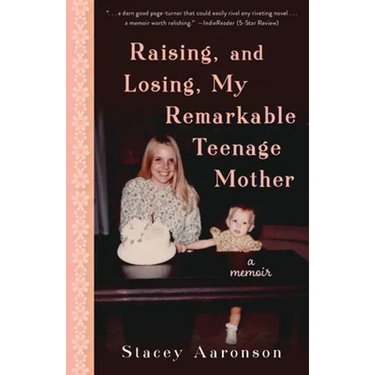 Raising, and Losing, My Remarkable Teenage Mother: A Memoir