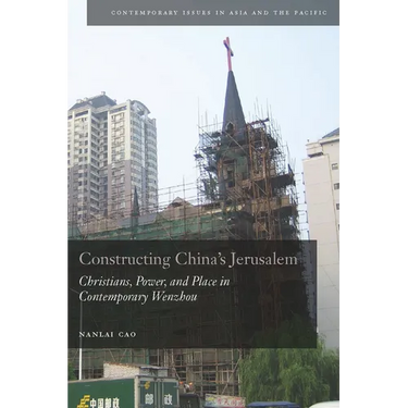 Constructing China's Jerusalem: Christians, Power, and Place in Contemporary Wenzhou